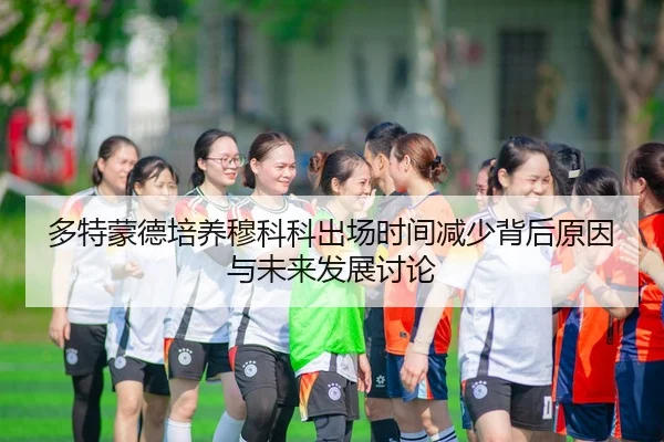 多特蒙德培养穆科科出场时间减少背后原因与未来发展讨论