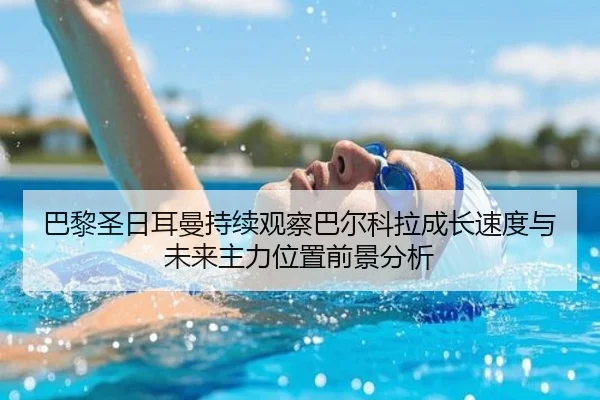 巴黎圣日耳曼持续观察巴尔科拉成长速度与未来主力位置前景分析