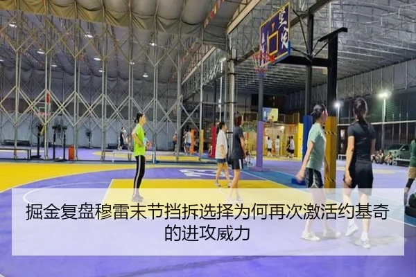 掘金复盘穆雷末节挡拆选择为何再次激活约基奇的进攻威力